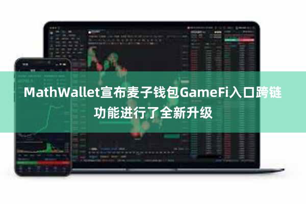 MathWallet宣布麦子钱包GameFi入口跨链功能进行了全新升级