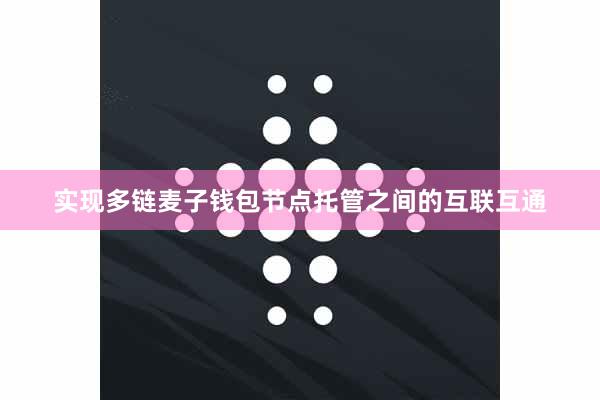 实现多链麦子钱包节点托管之间的互联互通