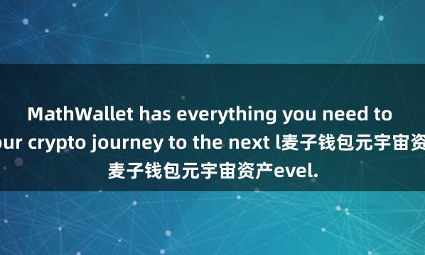 MathWallet has everything you need to take your crypto journey to the next l麦子钱包元宇宙资产evel.