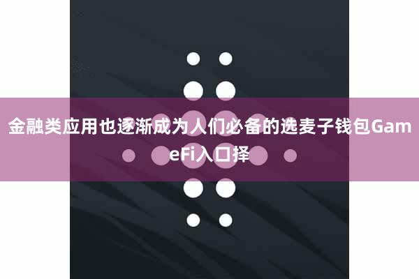 金融类应用也逐渐成为人们必备的选麦子钱包GameFi入口择