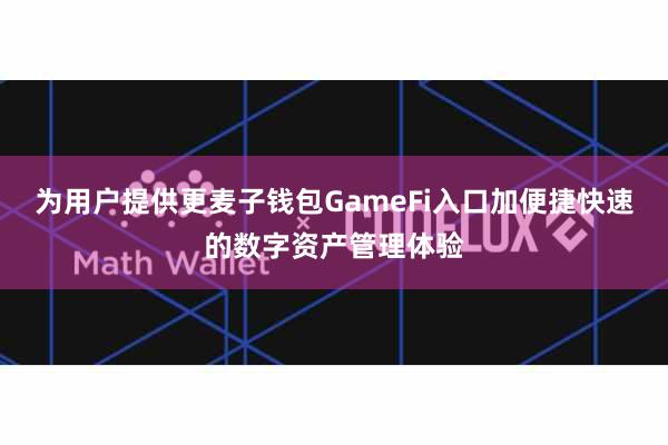 为用户提供更麦子钱包GameFi入口加便捷快速的数字资产管理体验