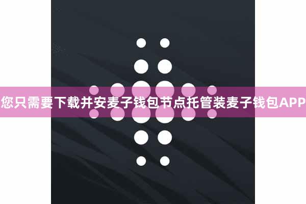 您只需要下载并安麦子钱包节点托管装麦子钱包APP