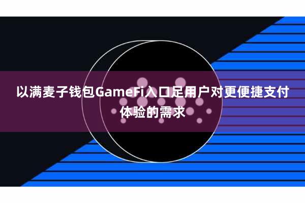 以满麦子钱包GameFi入口足用户对更便捷支付体验的需求