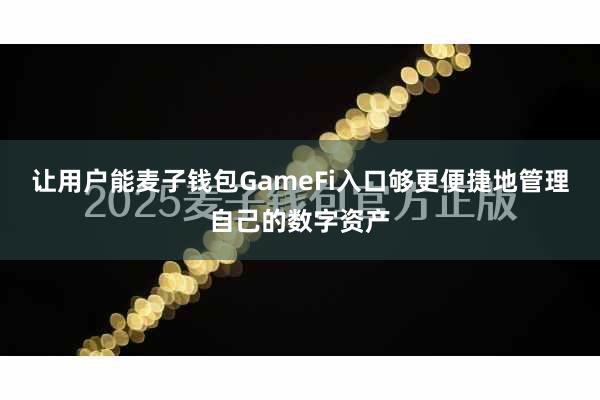 让用户能麦子钱包GameFi入口够更便捷地管理自己的数字资产