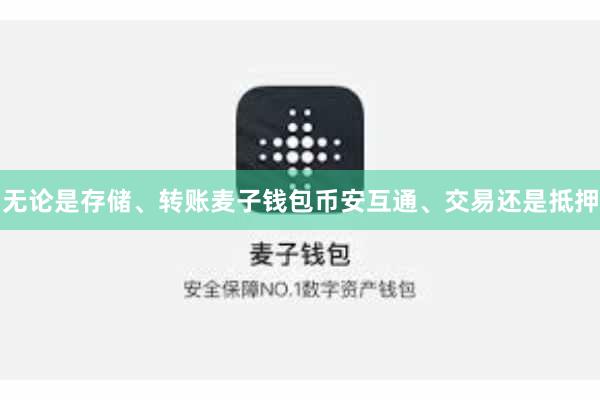 无论是存储、转账麦子钱包币安互通、交易还是抵押