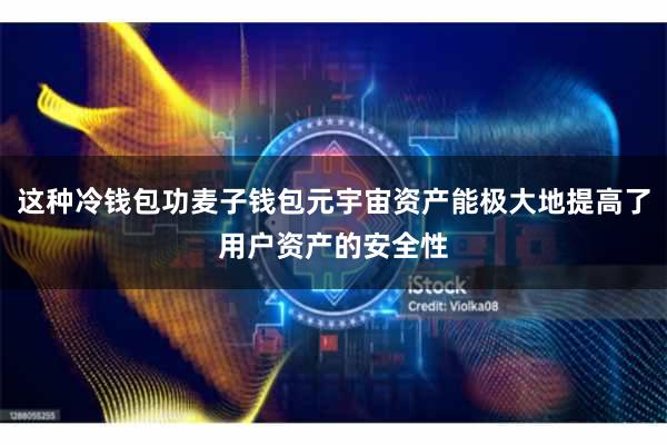 这种冷钱包功麦子钱包元宇宙资产能极大地提高了用户资产的安全性