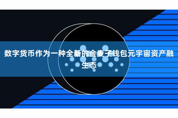 数字货币作为一种全新的金麦子钱包元宇宙资产融生态