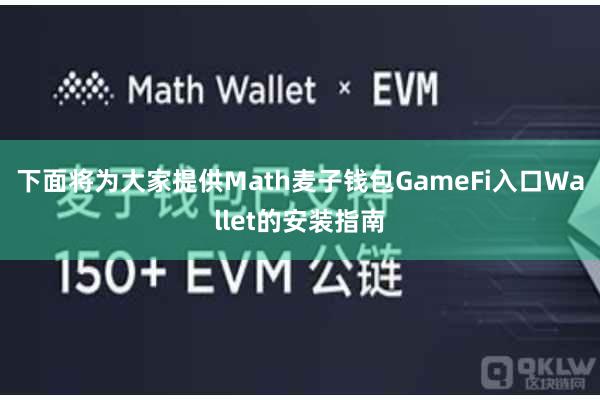 下面将为大家提供Math麦子钱包GameFi入口Wallet的安装指南