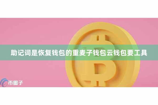 助记词是恢复钱包的重麦子钱包云钱包要工具