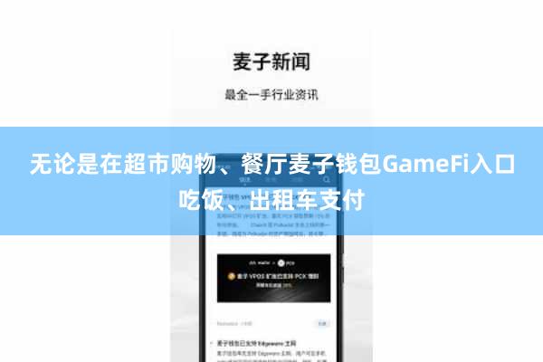 无论是在超市购物、餐厅麦子钱包GameFi入口吃饭、出租车支付