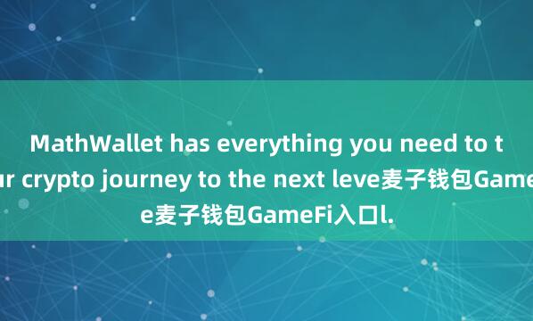 MathWallet has everything you need to take your crypto journey to the next leve麦子钱包GameFi入口l.