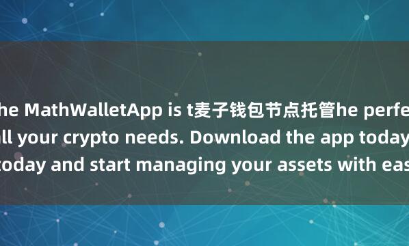 the MathWalletApp is t麦子钱包节点托管he perfect companion for all your crypto needs. Download the app today and start managing your assets with ease and convenience.