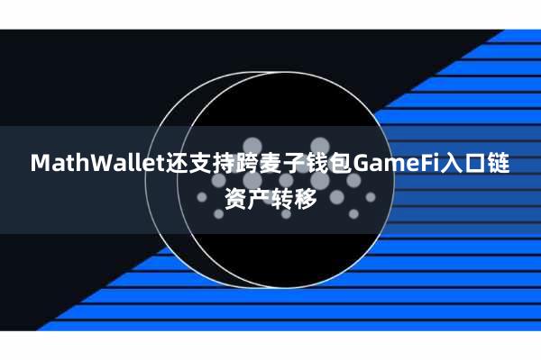 MathWallet还支持跨麦子钱包GameFi入口链资产转移
